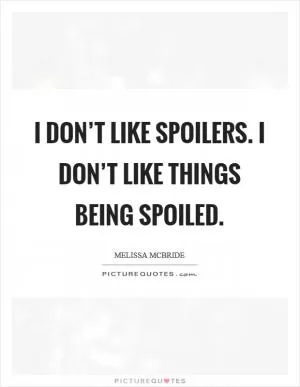 I don’t like spoilers. I don’t like things being spoiled Picture Quote #1