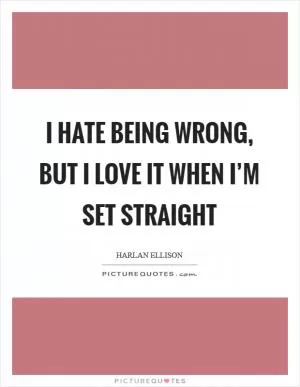 I hate being wrong, but I love it when I’m set straight Picture Quote #1