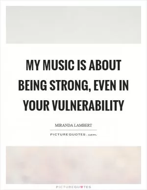 My music is about being strong, even in your vulnerability Picture Quote #1