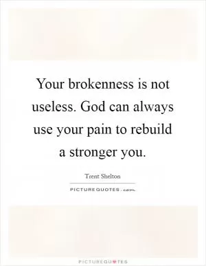Your brokenness is not useless. God can always use your pain to rebuild a stronger you Picture Quote #1