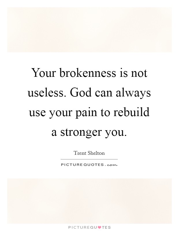 Your brokenness is not useless. God can always use your pain to rebuild a stronger you. Picture Quote #1