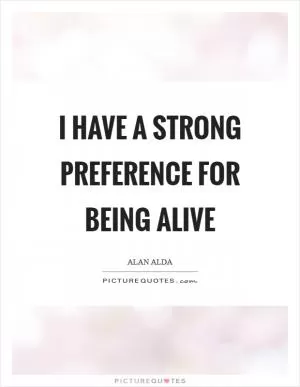 I have a strong preference for being alive Picture Quote #1