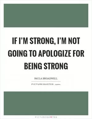 If I’m strong, I’m not going to apologize for being strong Picture Quote #1