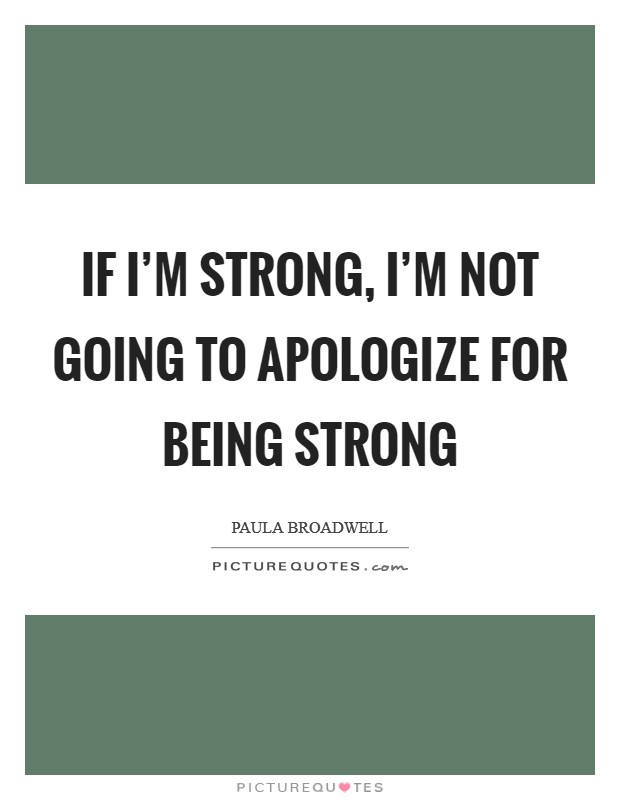 If I'm strong, I'm not going to apologize for being strong Picture Quote #1