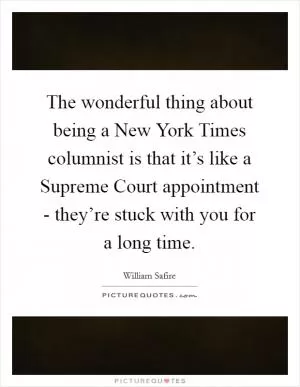 The wonderful thing about being a New York Times columnist is that it’s like a Supreme Court appointment - they’re stuck with you for a long time Picture Quote #1