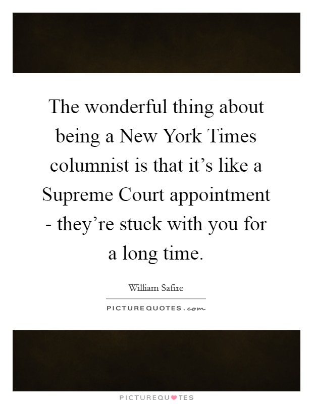 The wonderful thing about being a New York Times columnist is that it's like a Supreme Court appointment - they're stuck with you for a long time. Picture Quote #1