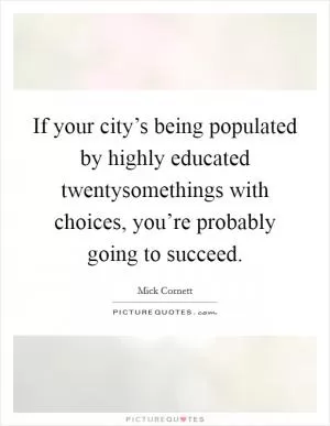 If your city’s being populated by highly educated twentysomethings with choices, you’re probably going to succeed Picture Quote #1