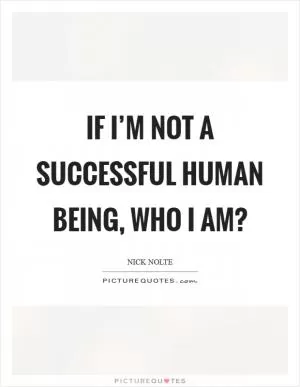 If I’m not a successful human being, who I am? Picture Quote #1