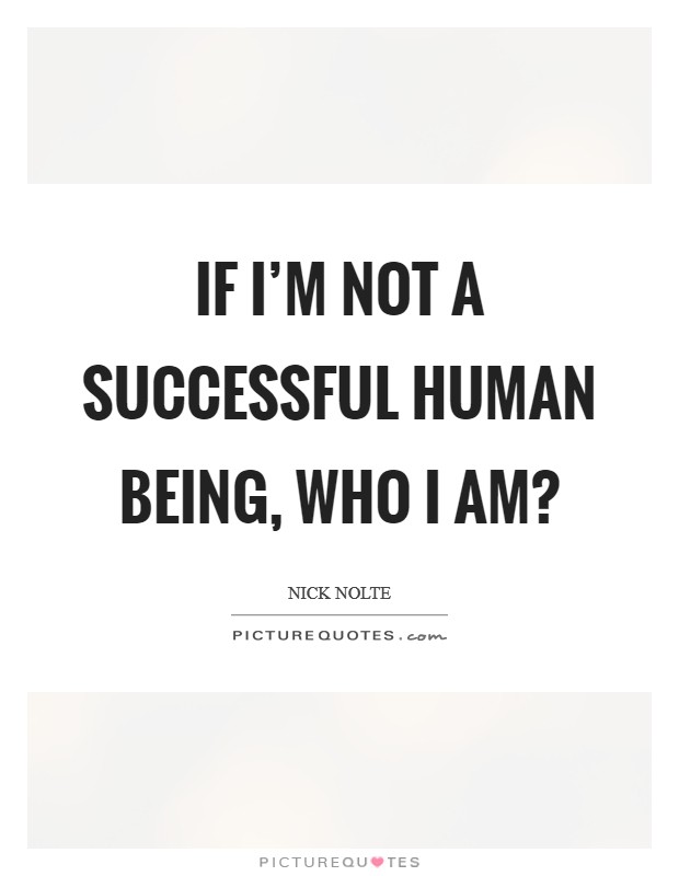 If I'm not a successful human being, who I am? Picture Quote #1