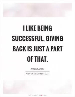 I like being successful. Giving back is just a part of that Picture Quote #1