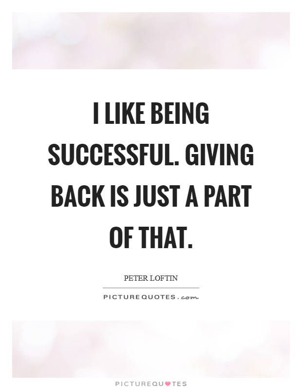 I like being successful. Giving back is just a part of that. Picture Quote #1