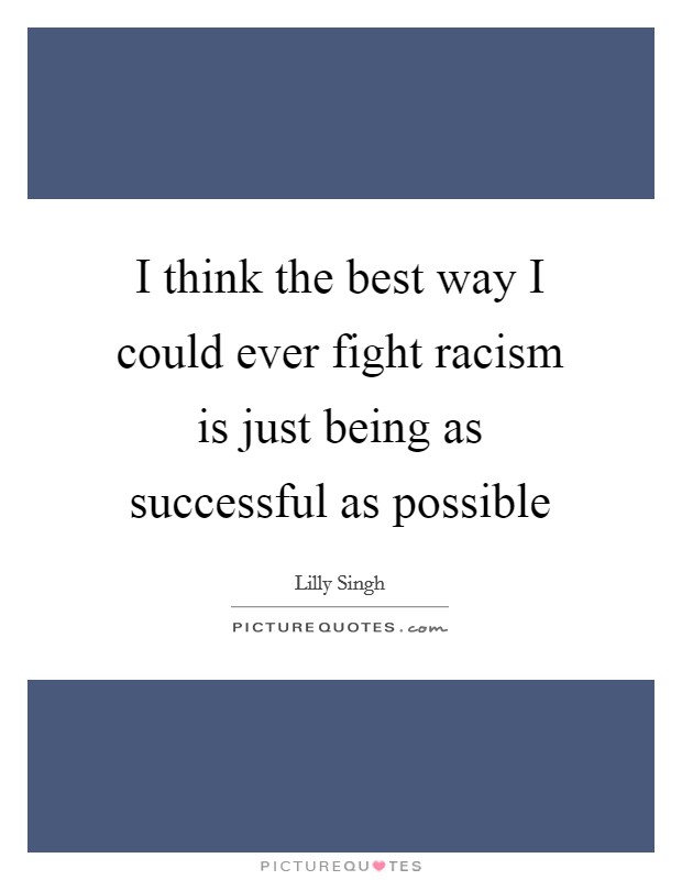 I think the best way I could ever fight racism is just being as successful as possible Picture Quote #1