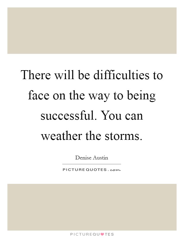 There will be difficulties to face on the way to being successful. You can weather the storms. Picture Quote #1