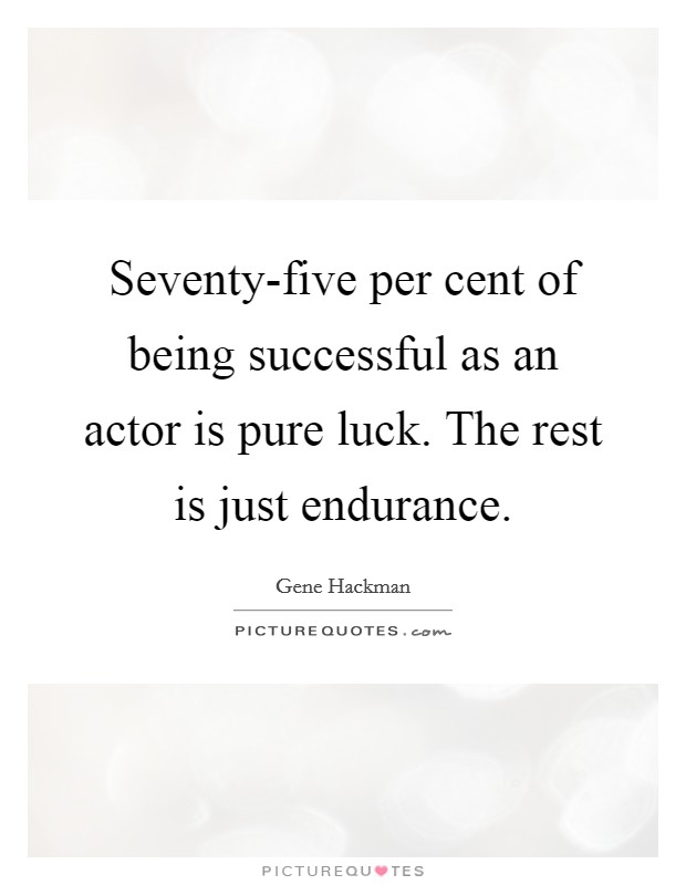 Seventy-five per cent of being successful as an actor is pure luck. The rest is just endurance. Picture Quote #1