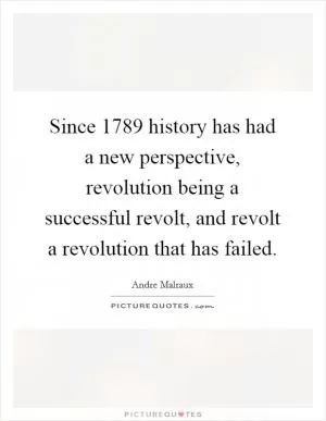 Since 1789 history has had a new perspective, revolution being a successful revolt, and revolt a revolution that has failed Picture Quote #1