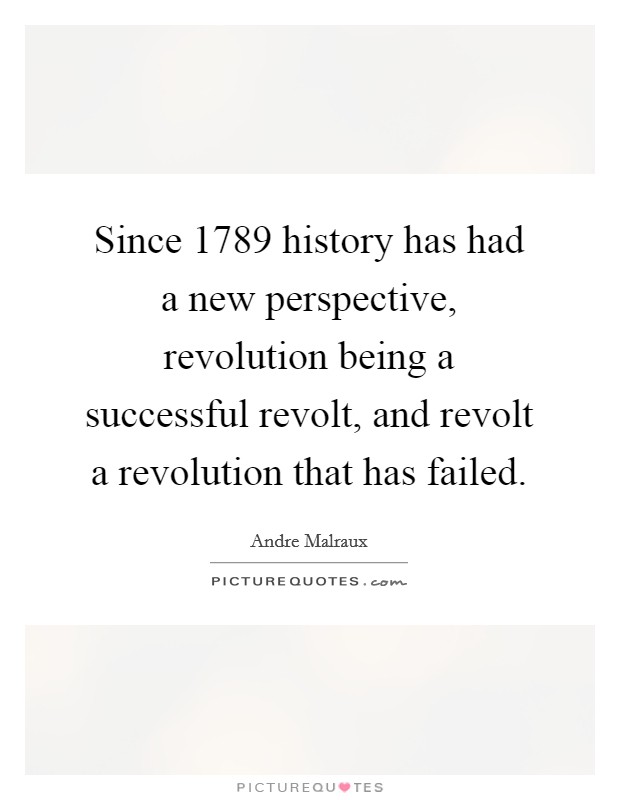 Since 1789 history has had a new perspective, revolution being a successful revolt, and revolt a revolution that has failed. Picture Quote #1