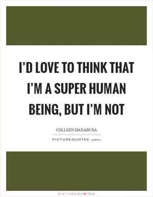 I’d love to think that I’m a super human being, but I’m not Picture Quote #1