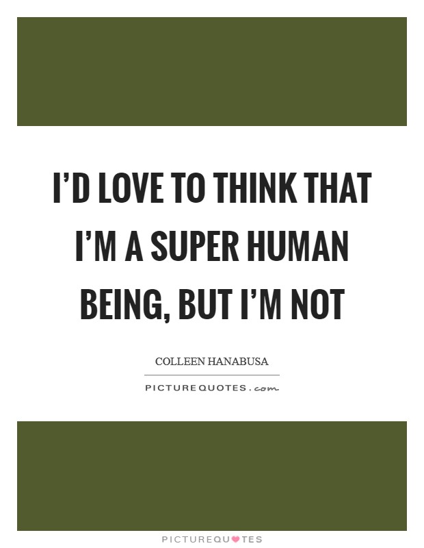 I'd love to think that I'm a super human being, but I'm not Picture Quote #1