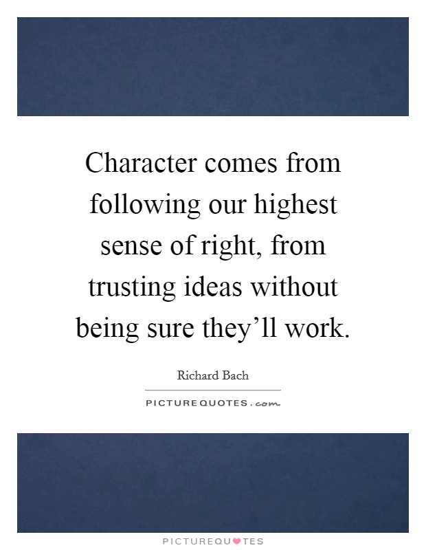 Character comes from following our highest sense of right, from trusting ideas without being sure they'll work. Picture Quote #1