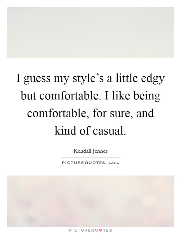 I guess my style's a little edgy but comfortable. I like being comfortable, for sure, and kind of casual. Picture Quote #1