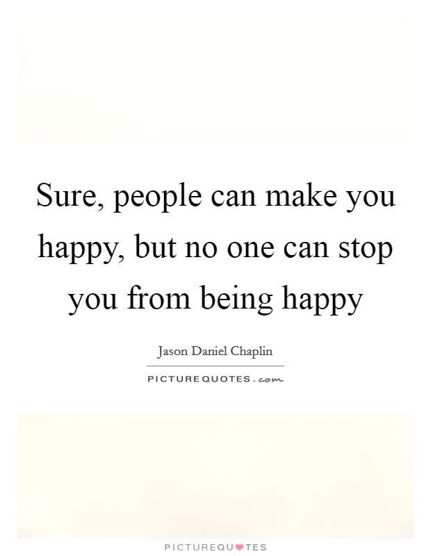 Sure, people can make you happy, but no one can stop you from being happy Picture Quote #1