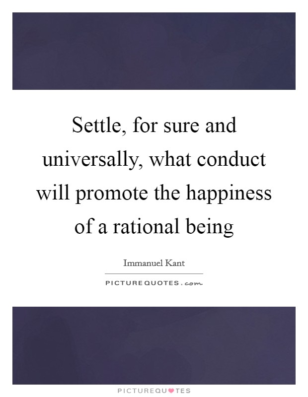 Settle, for sure and universally, what conduct will promote the happiness of a rational being Picture Quote #1