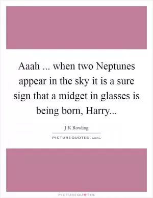 Aaah ... when two Neptunes appear in the sky it is a sure sign that a midget in glasses is being born, Harry Picture Quote #1