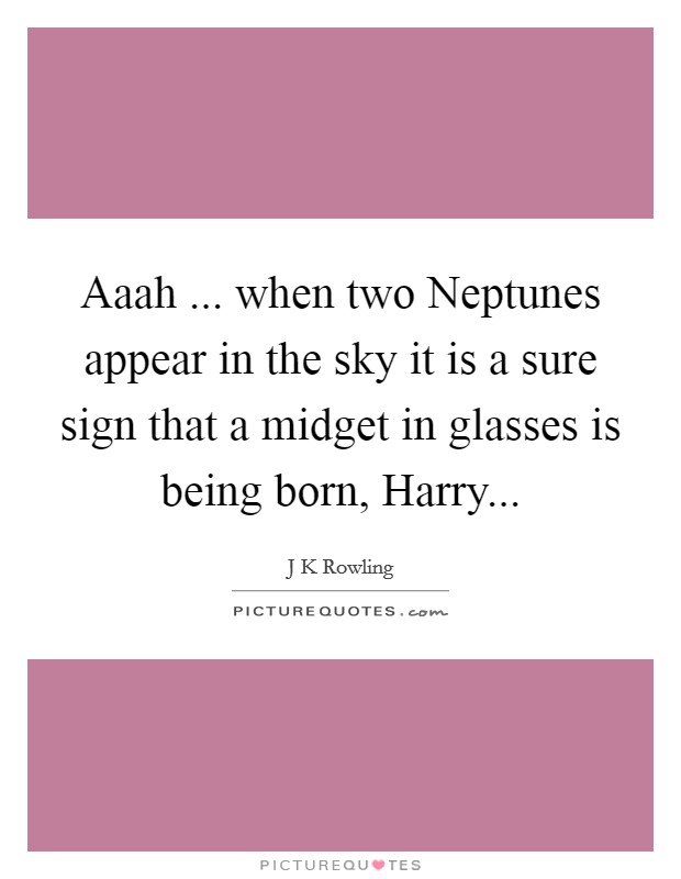 Aaah ... when two Neptunes appear in the sky it is a sure sign that a midget in glasses is being born, Harry... Picture Quote #1