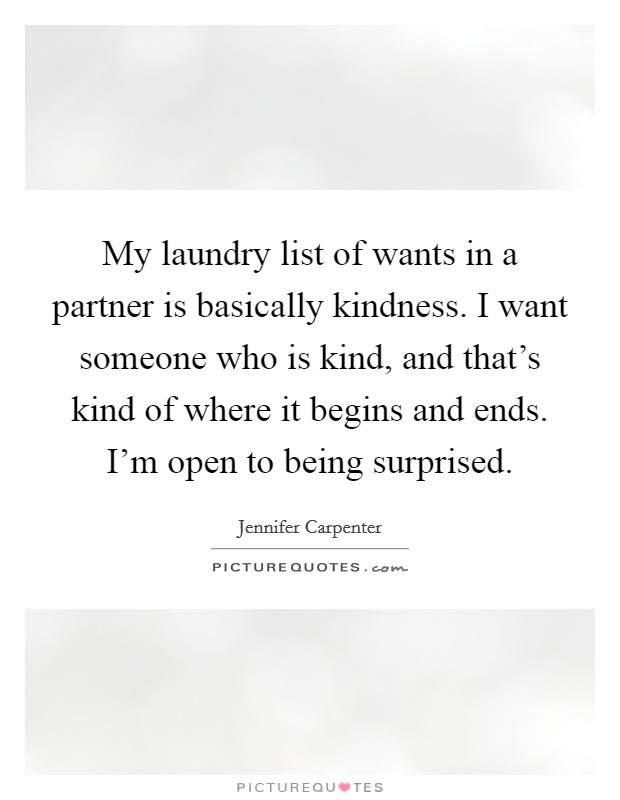 My laundry list of wants in a partner is basically kindness. I want someone who is kind, and that's kind of where it begins and ends. I'm open to being surprised. Picture Quote #1