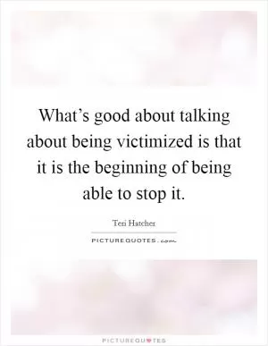 What’s good about talking about being victimized is that it is the beginning of being able to stop it Picture Quote #1
