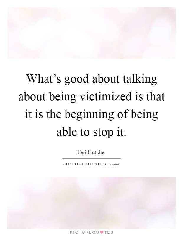What's good about talking about being victimized is that it is the beginning of being able to stop it. Picture Quote #1