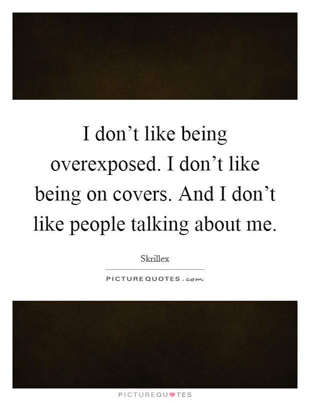 I don't like being overexposed. I don't like being on covers. And I don't like people talking about me. Picture Quote #1