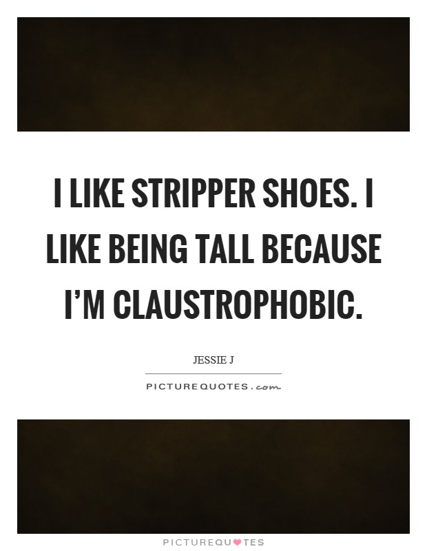 I like stripper shoes. I like being tall because I'm claustrophobic. Picture Quote #1