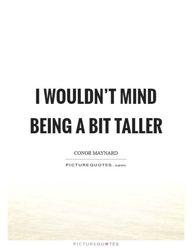 I wouldn't mind being a bit taller Picture Quote #1