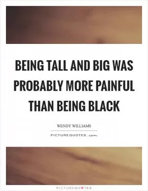 Being tall and big was probably more painful than being black Picture Quote #1