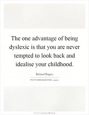 The one advantage of being dyslexic is that you are never tempted to look back and idealise your childhood Picture Quote #1