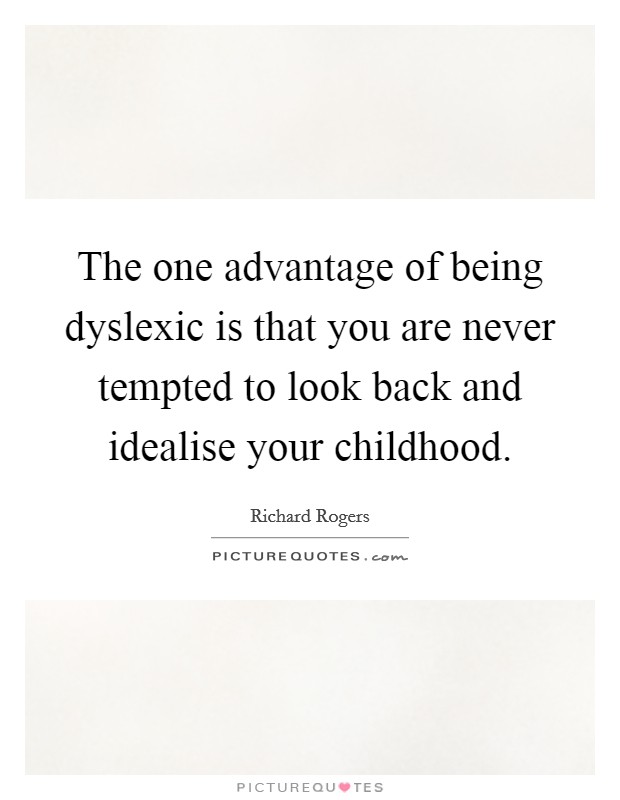 The one advantage of being dyslexic is that you are never tempted to look back and idealise your childhood. Picture Quote #1