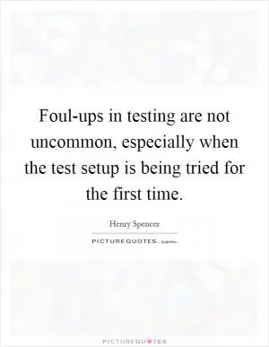 Foul-ups in testing are not uncommon, especially when the test setup is being tried for the first time Picture Quote #1