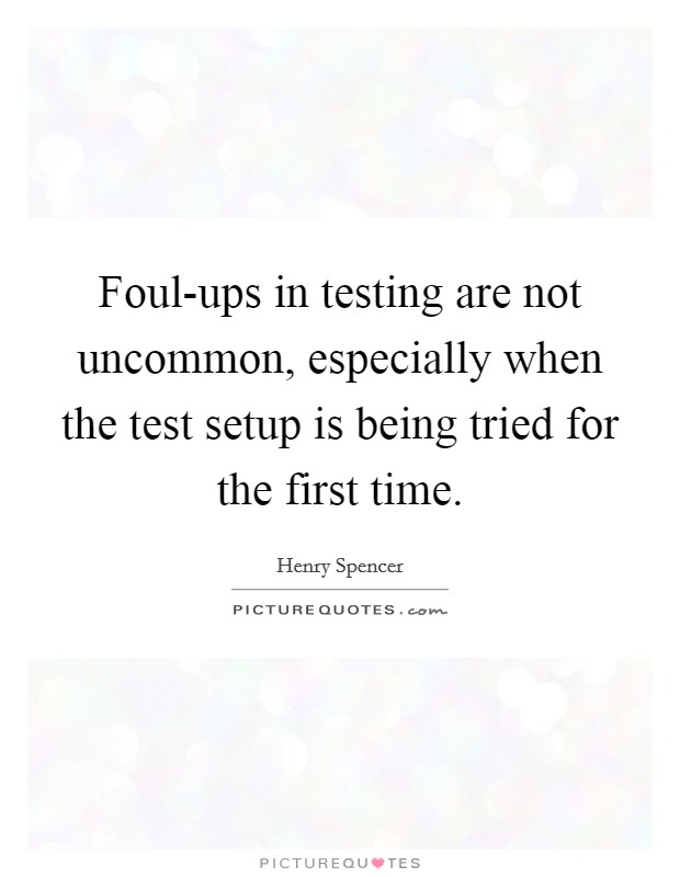 Foul-ups in testing are not uncommon, especially when the test setup is being tried for the first time. Picture Quote #1