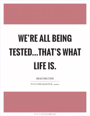 We’re all being tested...That’s what life is Picture Quote #1