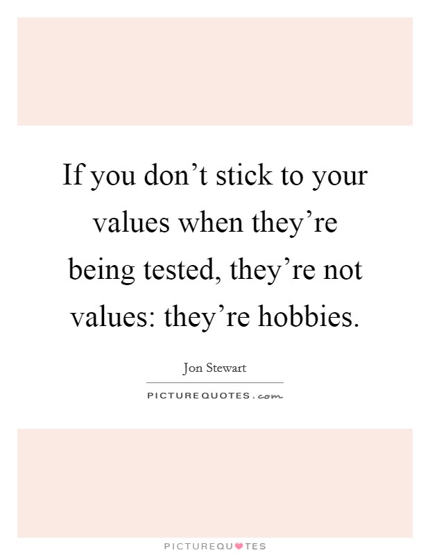 If you don't stick to your values when they're being tested, they're not values: they're hobbies. Picture Quote #1