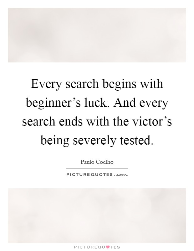 Every search begins with beginner's luck. And every search ends with the victor's being severely tested. Picture Quote #1