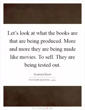Let’s look at what the books are that are being produced. More and more they are being made like movies. To sell. They are being tested out Picture Quote #1