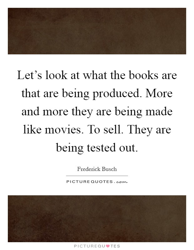 Let's look at what the books are that are being produced. More and more they are being made like movies. To sell. They are being tested out. Picture Quote #1