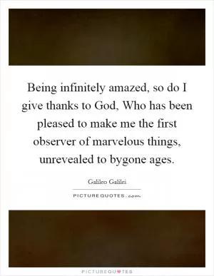 Being infinitely amazed, so do I give thanks to God, Who has been pleased to make me the first observer of marvelous things, unrevealed to bygone ages Picture Quote #1