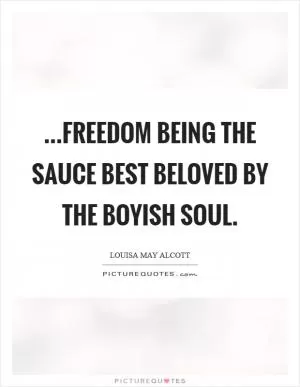 ...freedom being the sauce best beloved by the boyish soul Picture Quote #1