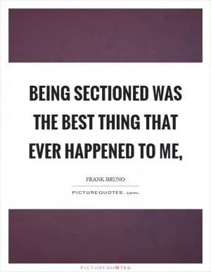 Being sectioned was the best thing that ever happened to me, Picture Quote #1