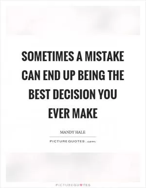 Sometimes a mistake can end up being the best decision you ever make Picture Quote #1