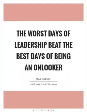 The worst days of leadership beat the best days of being an onlooker Picture Quote #1