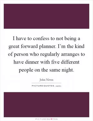 I have to confess to not being a great forward planner. I’m the kind of person who regularly arranges to have dinner with five different people on the same night Picture Quote #1